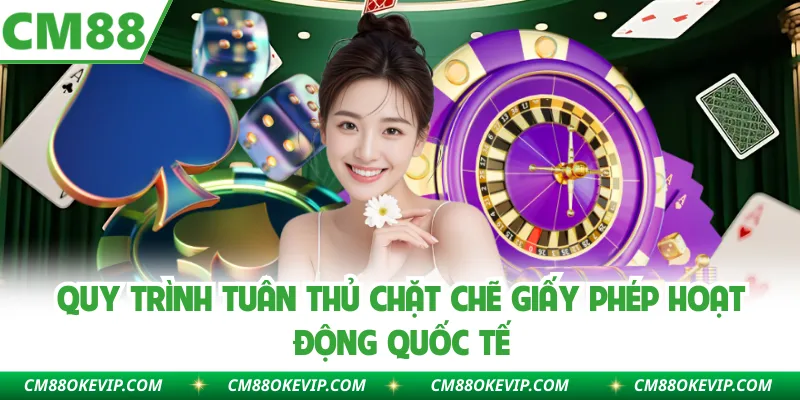 Quy trình tuân thủ chặt chẽ giấy phép hoạt động quốc tế