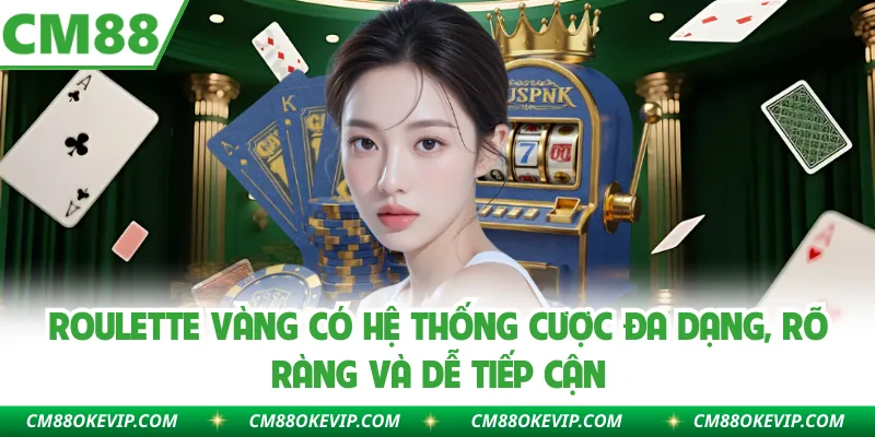 Roulette vàng có hệ thống cược đa dạng, rõ ràng và dễ tiếp cận